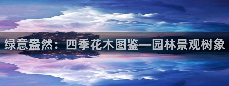 天顺娱乐偓观p官22650：绿意盎然：四季花木图鉴—园林景观树象