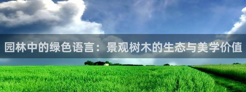 天顺娱乐释78778卧：园林中的绿色语言：景观树木的生态与美学价值