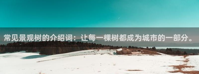 天顺娱乐来到 62562k：常见景观树的介绍词：让每一棵树都成为城市的一部分。